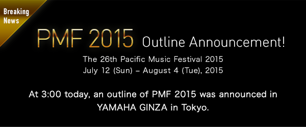 $B!Z(BBreaking News$B![(BPMF 2015 Outline Announcement! The 26th Pacific Music Festival 2015 July 12 (Sun) $B!](B August 4 (Tue), 2015 At 3:00 today, an outline of PMF 2015 was announced in YAMAHA GINZA in Tokyo.