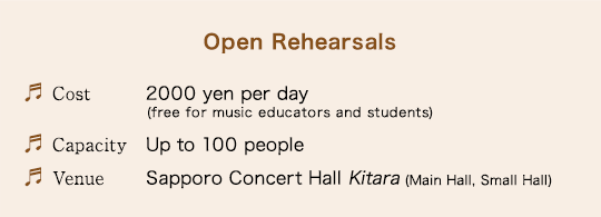 Open Rehearsals$B!?(BCost: 2000 yen per day (free for music educators and students)$B!?(BCapacity: Up to 100 people$B!?(BVenue: Sapporo Concert Hall Kitara (Main Hall, Small Hall)