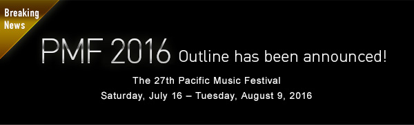 Breaking News PMF 2016 Outline has been announced!The 27th Pacific Music Festival Saturday, July 16 - Tuesday, August 9, 2016
