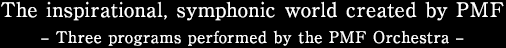 The inspirational, symphonic world created by PMF - Three programs performed by the PMF Orchestra -