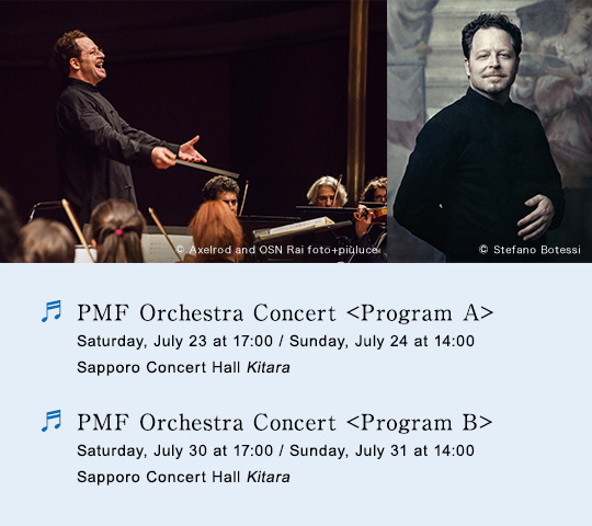 PMF Orchestra Concert Program A, Saturday, July 23 at 17:00 / Sunday, July 24 at 14:00, Sapporo Concert Hall Kitara$B!?(BPMF Orchestra Concert Program B, Saturday, July 30 at 17:00 / Sunday, July 31 at 14:00, Sapporo Concert Hall Kitara