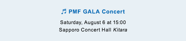 PMF GALA Concert Saturday, August 6 at 15:00 Sapporo Concert Hall Kitara