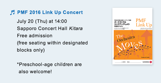 PMF 2016 Link Up Concert July 20 (Thu) at 14:00　Sapporo Concert Hall Kitara Free admission (free seating within designated blocks only) *Preschool-age children are also welcome!