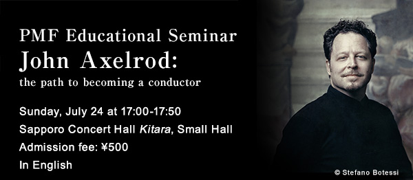 PMF Educational Seminar John Axelrod: the path to becoming a conductor Sunday, July 24 at 17:00-17:50$B!!(BIn English Sapporo Concert Hall Kitara, Small Hall Admission fee: 500yen copyright Stefano Botessi