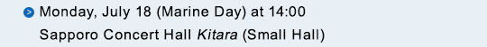 Monday, July 18 (Marine Day) at 14:00 Sapporo Concert Hall Kitara (Small Hall)