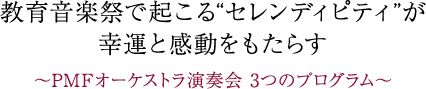 $B650i2;3Z:W$G5/$3$k(B“$B%;%l%s%G%#%T%F%#(B”$B$,9,1?$H46F0$r$b$?$i$9(B $B!A(BPMF$B%*!<%1%9%H%i1iAU2q(B 3$B$D$N%W%m%0%i%`!A(B