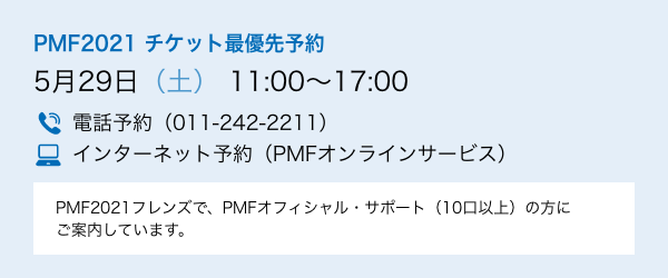 PMF2021 $B%A%1%C%H:GM%@hM=Ls(B 5$B7n(B29$BF|!JEZ!K(B 11:00$B!A(B17:00$B!?EEOCM=Ls!J(B011-242-2211$B!K!?%$%s%?!<%M%C%HM=Ls!J(BPMF$B%*%s%i%$%s%5!<%S%9!K!?(BPMF2021$B%U%l%s%:$G!