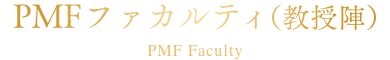 PMFファカルティ（教授陣）／PMF Faculty