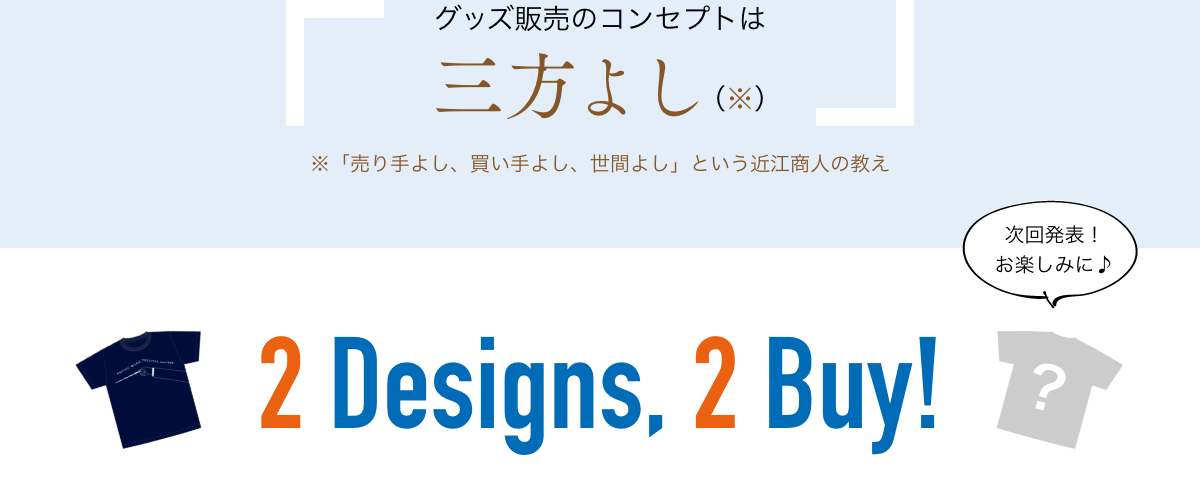 グッズ販売のコンセプトは「三方よし」※「売り手よし、買い手よし、世間よし」という近江商人の教え／2 Designs, 2 Buy!