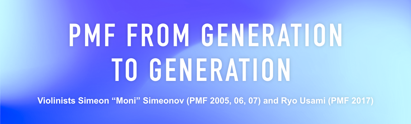 PMF FROM GENERATION TO GENERATION / Violinists Simeon $B!H(BMoni$B!I(B Simeonov (PMF 2005, 06, 07) and Ryo Usami (PMF 2017)
