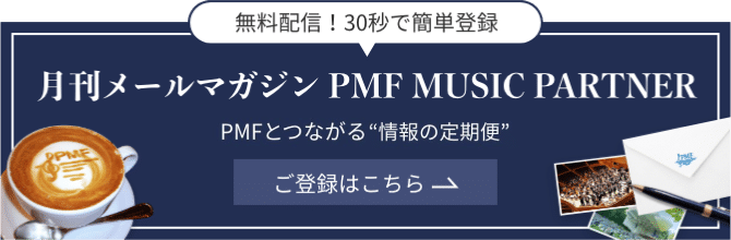 無料配信！30秒で登録可能／月刊メールマガジン PMF MUSIC PARTNER／PMFと音楽でつながる情報の定期便／登録はこちら